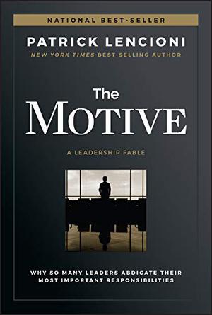 The Motive: Why So Many Leaders Abdicate Their Most Important Responsibilities by Patrick Lencioni