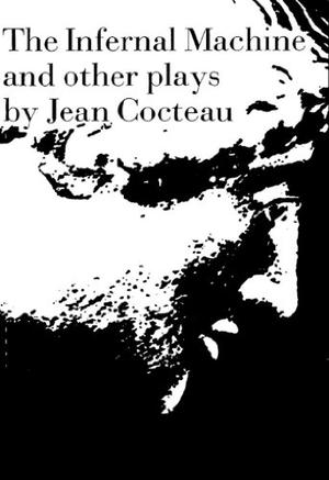 The Infernal Machine and Other Plays by Jean Cocteau