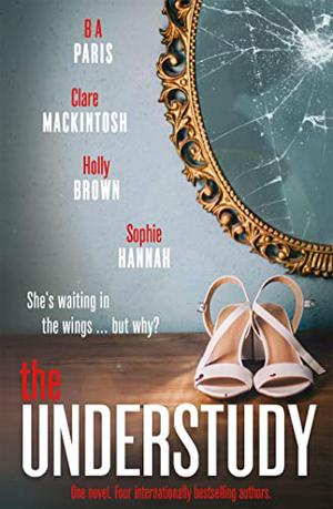The Understudy by B.A. Paris, Clare Mackintosh, Holly Brown, Sophie Hannah
