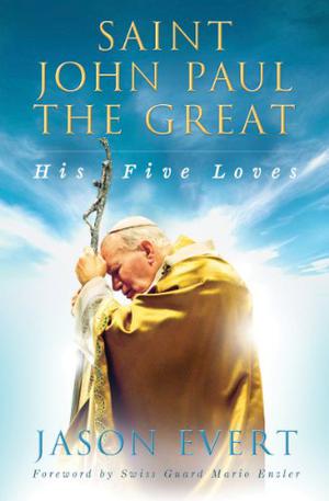 Saint John Paul the Great: His Five Loves by Jason Evert
