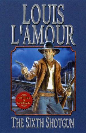 The Sixth Shotgun by Louis L'Amour