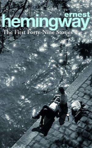 The First Forty-Nine Stories by Ernest Hemingway