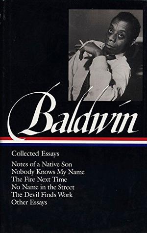 James Baldwin : Collected Essays : Notes of a Native Son / Nobody Knows My Name / The Fire Next Time / No Name in the Street / The Devil Finds Work / Other Essays by James Baldwin