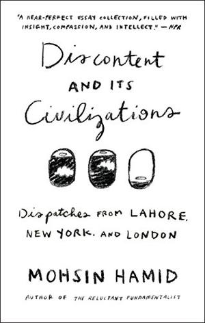 Discontent and Its Civilizations by Mohsin Hamid