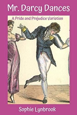 Mr. Darcy Dances: A Pride and Prejudice Variation by Sophie Lynbrook