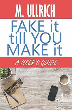 Fake It Till You Make It by M. Ullrich
