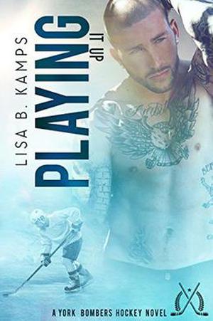 Playing It Up: A York Bombers Hockey Romance by Lisa B. Kamps