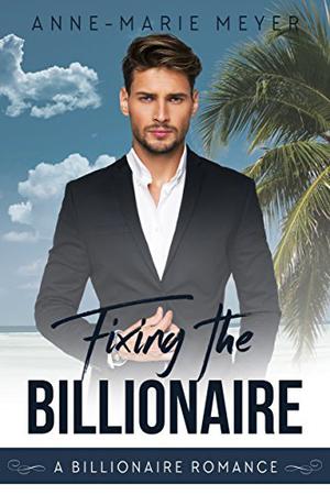 Fixing the Billionaire by Anne-Marie Meyer