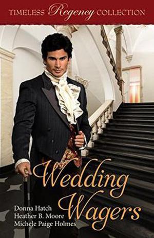Wedding Wagers (Timeless Regency Collection) by Donna Hatch, Heather B. Moore, Michele Paige Holmes