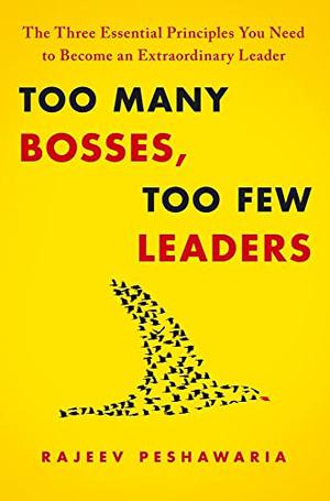 Too Many Bosses, Too Few Leaders: The Three Essential Principles You Need to Become an Extraordinary Leader by Rajeev Peshawaria, Sean Runnette