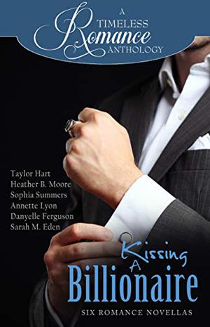 Kissing a Billionaire by Taylor Hart, Heather B. Moore, Sophia Summers, Annette Lyon, Danyelle Ferguson, Sarah M. Eden