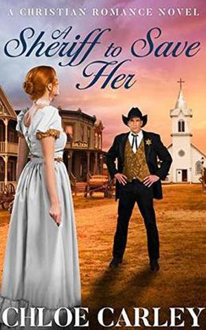 A Sheriff to Save Her: A Christian Historical Romance Novel by Chloe Carley