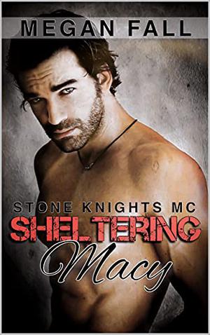 Sheltering Macy: Stone Knights MC Book 8 by Megan Fall