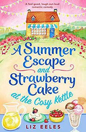 A Summer Escape and Strawberry Cake at the Cosy Kettle: A feel good, laugh out loud romantic comedy by Liz Eeles
