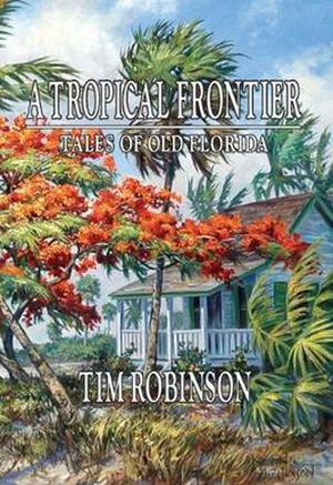 A Tropical Frontier: Tales of Old Florida by Tim Robinson