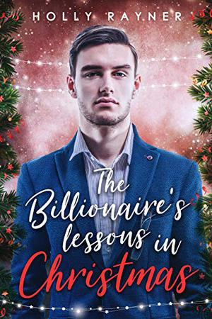 The Billionaire's Lessons in Christmas by Holly Rayner