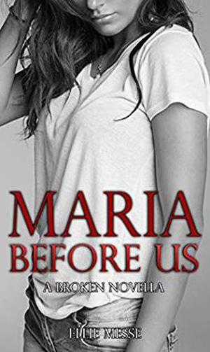 BEFORE US - Maria's Story : A Broken Novella  (The Broken Series) by Ellie Messe