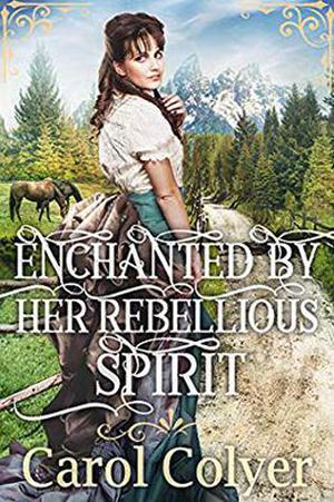 Enchanted by Her Rebellious Spirit: A Historical Western Romance Book by Carol Colyer
