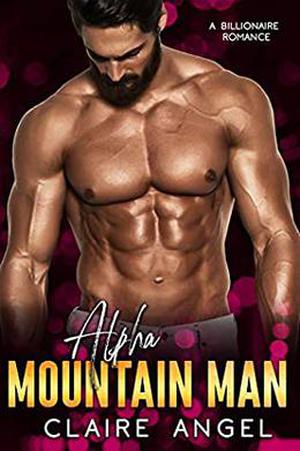 Alpha Mountain Man: A Billionaire Romance by Claire Angel