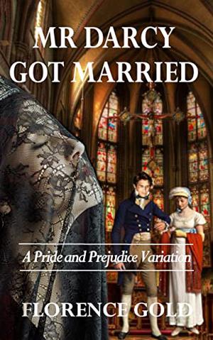 Mr Darcy Got Married: A Pride and Prejudice Variation by Florence Gold