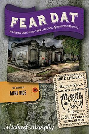 Fear Dat New Orleans: A Guide to the Voodoo, Vampires, Graveyards  Ghosts of the Crescent City by Michael Murphy, Anne Rice