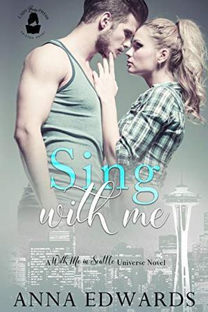 Sing With Me: A With Me In Seattle Universe Novel by Anna Edwards