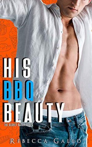 His BBQ Beauty: A Second Chance Standalone Romance (The Secret Sauce Series) by Rebecca Gallo