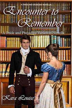 Encounter to Remember: A Pride and Prejudice Variation Novella (Times and Seasons Novella) by Kara Louise