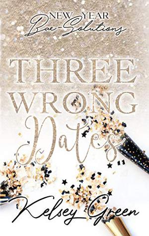 Three Wrong Dates: New Year Bae-Solutions by Kelsey Green