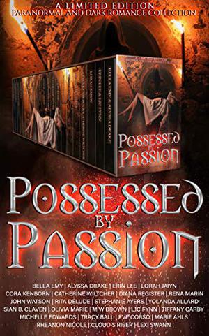 Possessed by Passion: A dark romance and paranormal collection by Bella Emy, Alyssa Drake, Erin Lee, Lorah Jaiyn, Cora Kenborn, Diana Register, Rena Marin, John Watson, Rita Delude, Stephanie Ayers, Yolanda Allard, Sian B. Claven, Olivia Marie, M.W. Brown, L.J.C. Flynn, Tiffany Carby, Michelle Edwards, Tracy A. Ball, Eve Corso, Marie Ahls, Rheanon Nicole, Cloud S. Riser, Catherine Wiltcher, Murphy Wallace, N. Isabelle Blanco, L S Embers