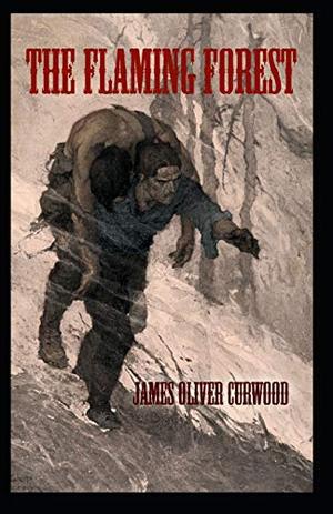 The Flaming Forest: James Oliver Curwood (Classics, Literature, Action and Adventure, Westerns) [Annotated] by James Oliver Curwood