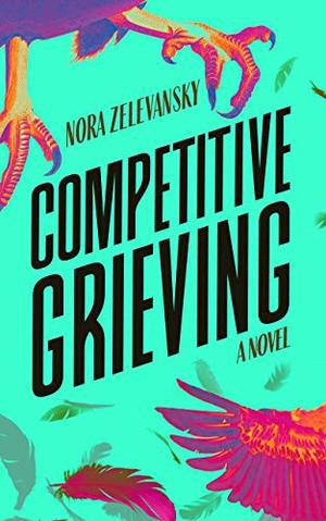 Competitive Grieving: A Novel by Nora Zelevansky
