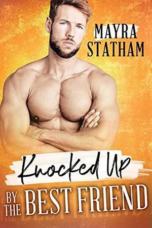Knocked Up by the Best Friend by Mayra Statham