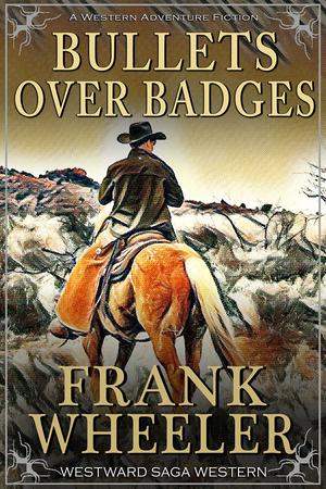 Bullets Over Badges : A Classic Western Adventure by Frank Wheeler