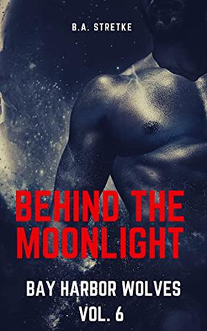 Behind the Moonlight by B.A. Stretke