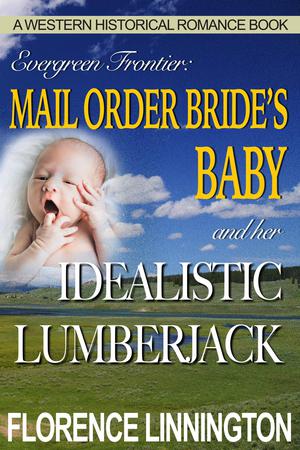Mail Order Bride's Baby And Her Idealistic Lumberjack (A Western Historical Romance Book) by Florence Linnington