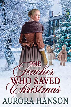 The Teacher Who Saved Christmas by Aurora Hanson