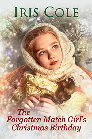 The Forgotton Match Girl's Christmas Birthday by Iris Cole