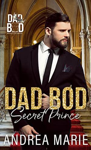 Dad Bod Secret Prince by Andrea Marie