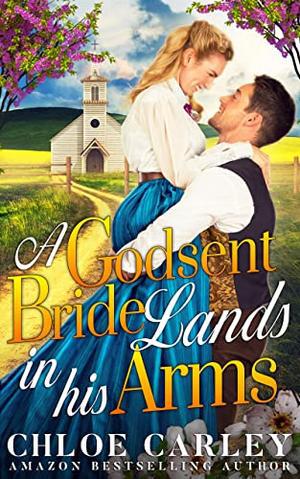A Godsent Bride Lands in His Arms: A Christian Historical Romance Book by Chloe Carley
