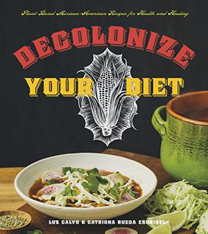 Decolonize Your Diet: Plant-Based Mexican-American Recipes for Health and Healing by Luz Calvo, Catriona Rueda Esquibel