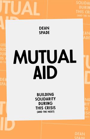 Mutual Aid: Building Solidarity in This Crisis by Dean Spade