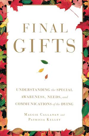 Final Gifts: Understanding the Special Awareness, Needs, and Communications of the Dying by Maggie Callanan, Patricia Kelley