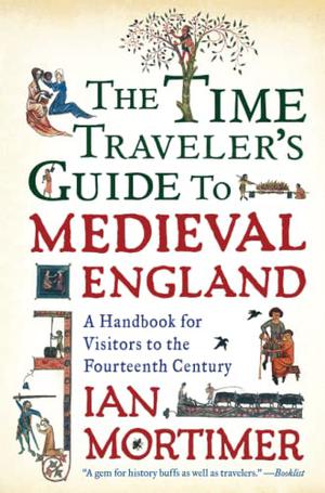 The Time Traveller's Guide to Medieval England: A Handbook for Visitors to the Fourteenth Century (Time Traveller's Guides #1)