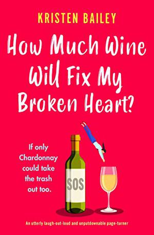 How Much Wine Will Fix My Broken Heart? by Kristen Bailey