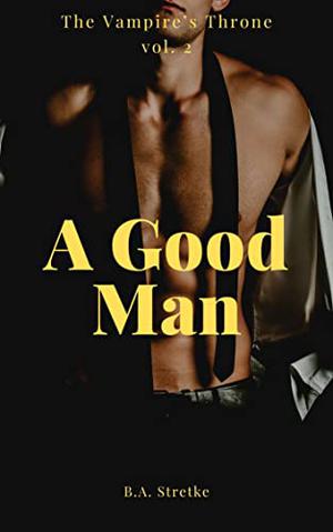 A Good Man by B.A. Stretke