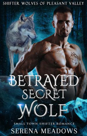 Betrayed Secret Wolf: Small Town Shifter Romance (Shifter Wolves Of Pleasant Valley #2)