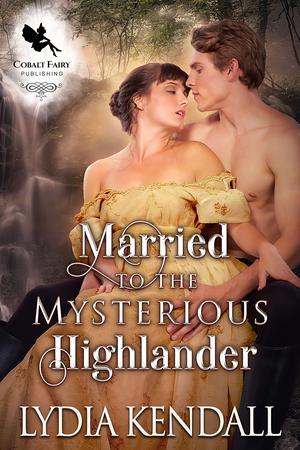 Married to the Mysterious Highlander: A Medieval Historical Romance Novel by Lydia Kendall