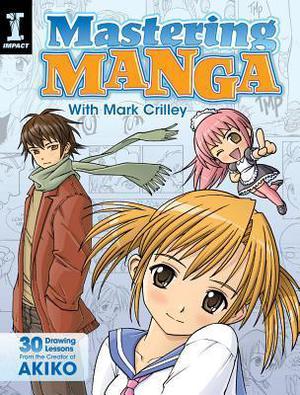 Mastering Manga with Mark Crilley: 30 drawing lessons from the creator of Akiko by Mark Crilley