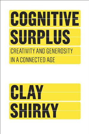 Cognitive Surplus: Creativity and Generosity in a Connected Age by Clay Shirky